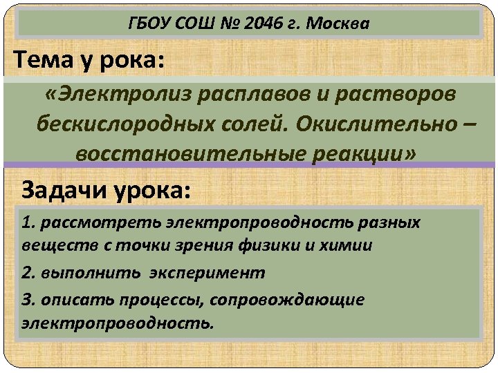 ГБОУ СОШ № 2046 г. Москва Тема у рока: «Электролиз расплавов и растворов бескислородных