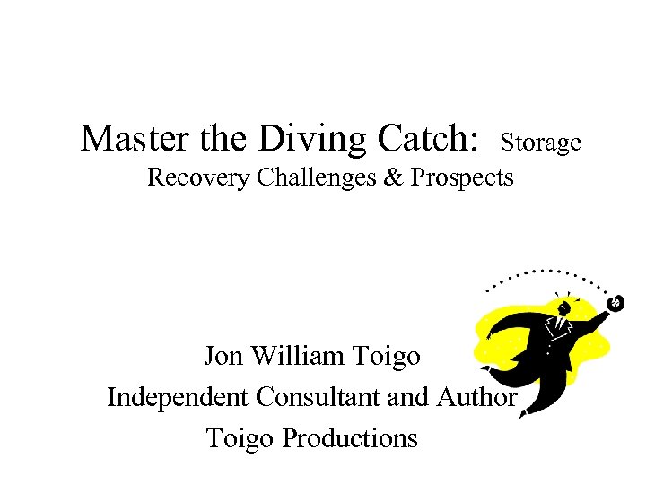 Master the Diving Catch: Storage Recovery Challenges & Prospects Jon William Toigo Independent Consultant