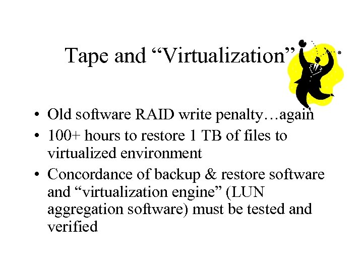 Tape and “Virtualization” • Old software RAID write penalty…again • 100+ hours to restore