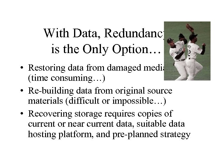 With Data, Redundancy is the Only Option… • Restoring data from damaged media (time