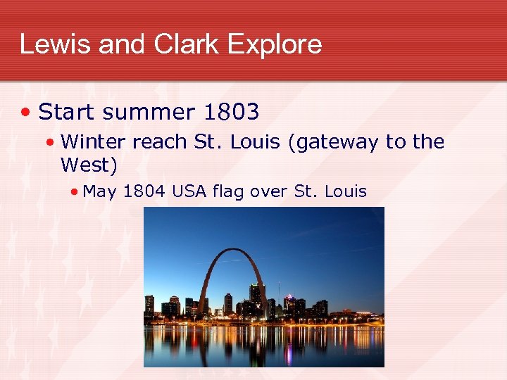 Lewis and Clark Explore • Start summer 1803 • Winter reach St. Louis (gateway