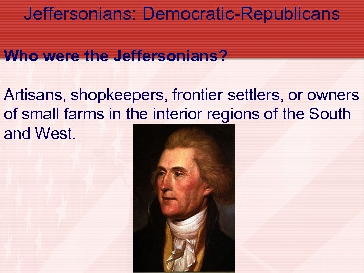 Jeffersonians: Democratic-Republicans Who were the Jeffersonians? Artisans, shopkeepers, frontier settlers, or owners of small