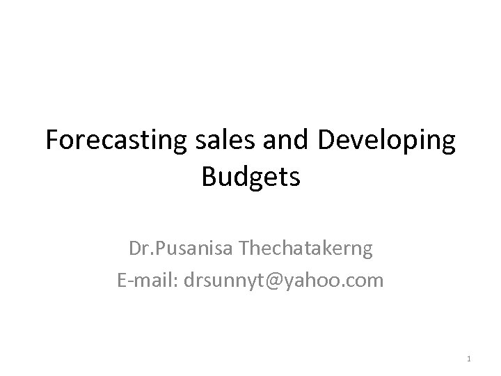 Forecasting sales and Developing Budgets Dr. Pusanisa Thechatakerng E-mail: drsunnyt@yahoo. com 1 