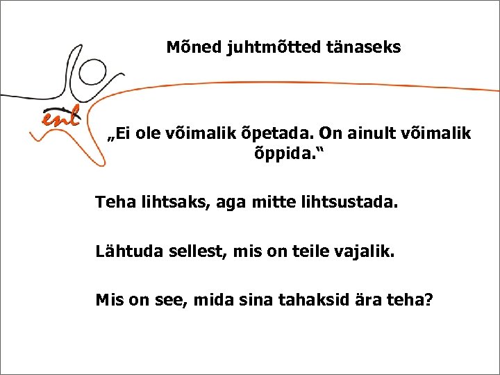 Mõned juhtmõtted tänaseks „Ei ole võimalik õpetada. On ainult võimalik õppida. “ Teha lihtsaks,