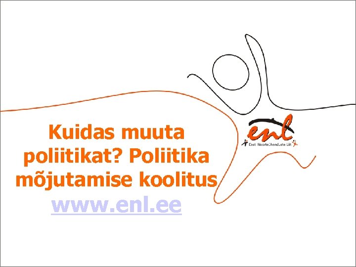 Kuidas muuta poliitikat? Poliitika mõjutamise koolitus www. enl. ee 