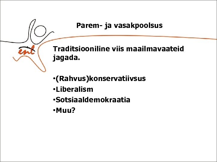 Parem- ja vasakpoolsus Traditsiooniline viis maailmavaateid jagada. • (Rahvus)konservatiivsus • Liberalism • Sotsiaaldemokraatia •