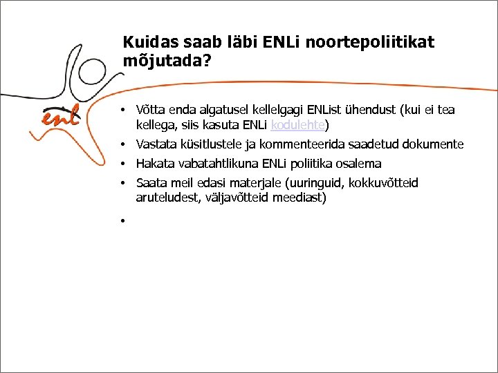 Kuidas saab läbi ENLi noortepoliitikat mõjutada? • Võtta enda algatusel kellelgagi ENList ühendust (kui