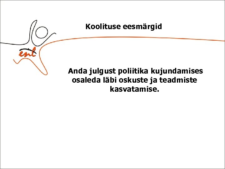 Koolituse eesmärgid Anda julgust poliitika kujundamises osaleda läbi oskuste ja teadmiste kasvatamise. 