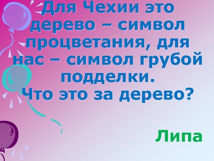 Для Чехии это дерево – символ процветания, для нас – символ грубой подделки. Что