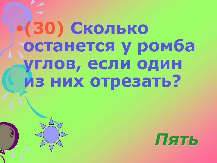  • (30) Сколько останется у ромба углов, если один из них отрезать? Пять