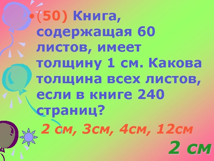  • (50) Книга, содержащая 60 листов, имеет толщину 1 см. Какова толщина всех