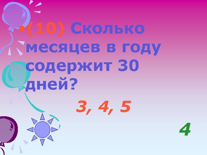  • (10) Сколько месяцев в году содержит 30 дней? 3, 4, 5 4