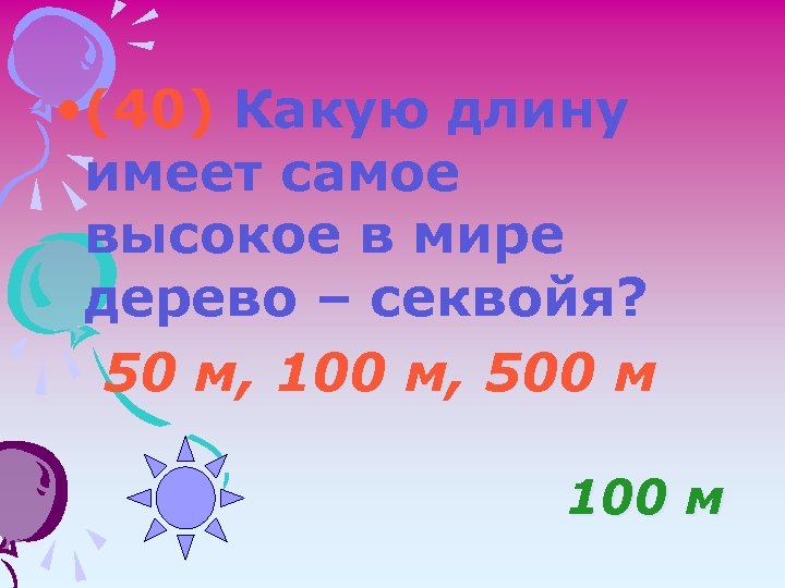  • (40) Какую длину имеет самое высокое в мире дерево – секвойя? 50