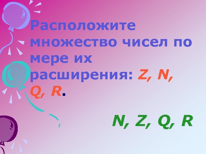 Расположите множество чисел по мере их расширения: Z, N, Q, R. N, Z ,