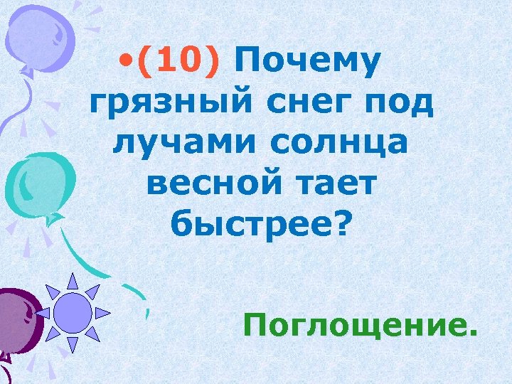  • (10) Почему грязный снег под лучами солнца весной тает быстрее? Поглощение. 