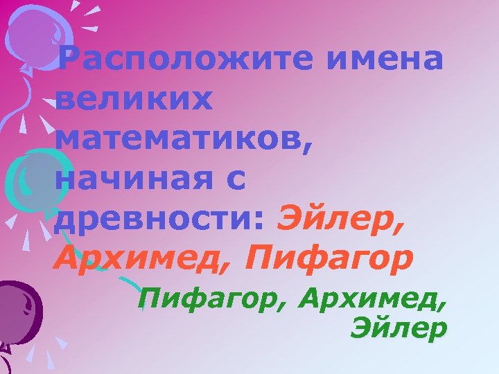 Расположите имена великих математиков, начиная с древности: Эйлер, Архимед, Пифагор, Архимед, Эйлер 