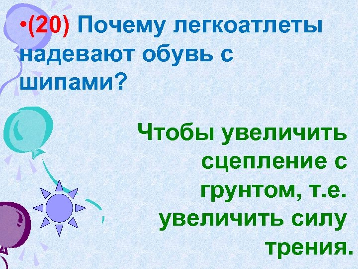  • (20) Почему легкоатлеты надевают обувь с шипами? Чтобы увеличить сцепление с грунтом,