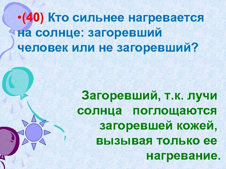  • (40) Кто сильнее нагревается на солнце: загоревший человек или не загоревший? Загоревший,