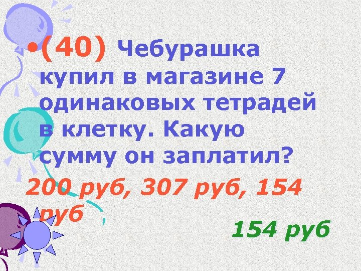  • (40) Чебурашка купил в магазине 7 одинаковых тетрадей в клетку. Какую сумму