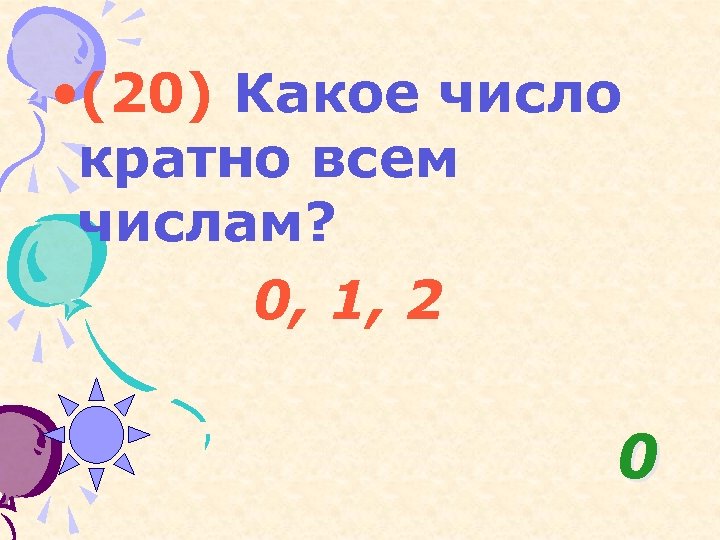  • (20) Какое число кратно всем числам? 0, 1, 2 0 