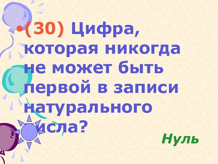  • (30) Цифра, которая никогда не может быть первой в записи натурального числа?