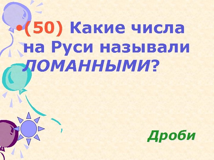  • (50) Какие числа на Руси называли ЛОМАННЫМИ? Дроби 