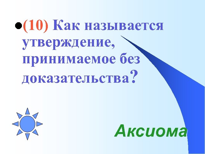 l(10) Как называется утверждение, принимаемое без доказательства? Аксиома 