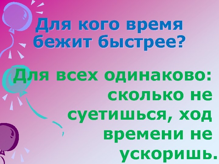 Для кого время бежит быстрее? Для всех одинаково: сколько не суетишься, ход времени не