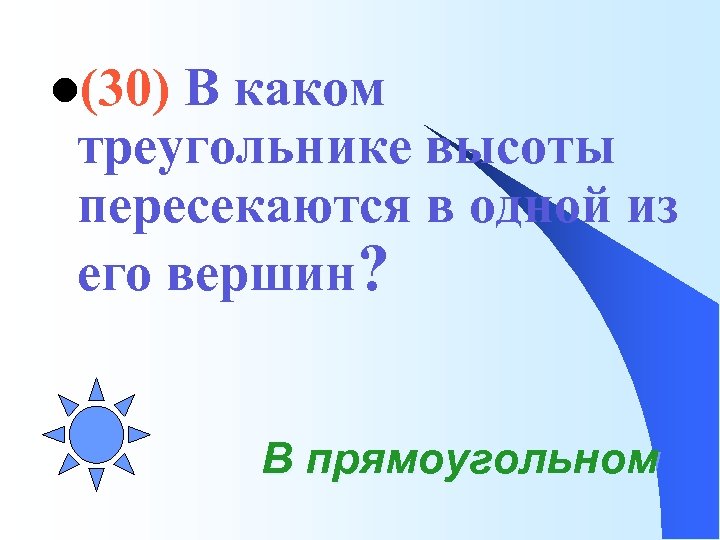 l(30) В каком треугольнике высоты пересекаются в одной из его вершин? В прямоугольном 