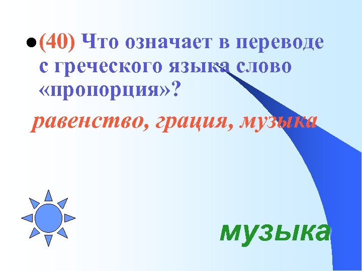 l (40) Что означает в переводе с греческого языка слово «пропорция» ? равенство, грация,