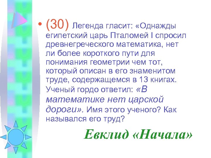  • (30) Легенда гласит: «Однажды египетский царь Пталомей I спросил древнегреческого математика, нет