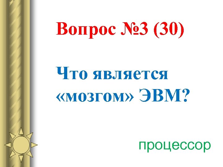 Вопрос № 3 (30) Что является «мозгом» ЭВМ? процессор 