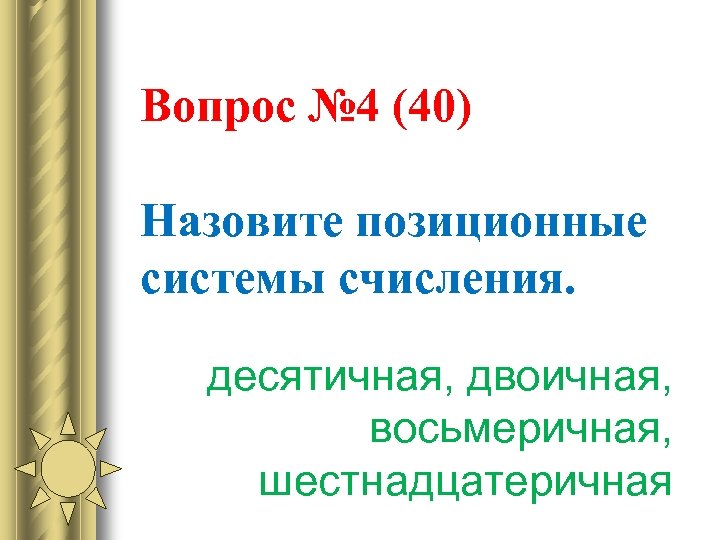 Вопрос № 4 (40) Назовите позиционные системы счисления. десятичная, двоичная, восьмеричная, шестнадцатеричная 