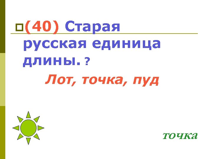 p(40) Старая русская единица длины. ? Лот, точка, пуд точка 