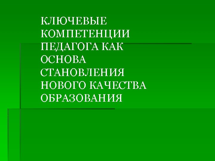 КЛЮЧЕВЫЕ КОМПЕТЕНЦИИ ПЕДАГОГА КАК ОСНОВА СТАНОВЛЕНИЯ НОВОГО КАЧЕСТВА ОБРАЗОВАНИЯ 