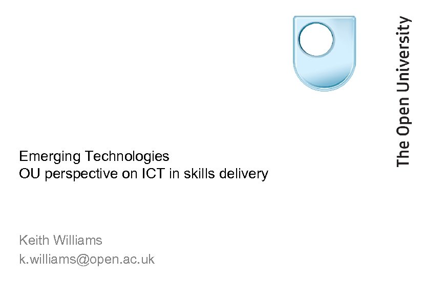 Emerging Technologies OU perspective on ICT in skills delivery Keith Williams k. williams@open. ac.