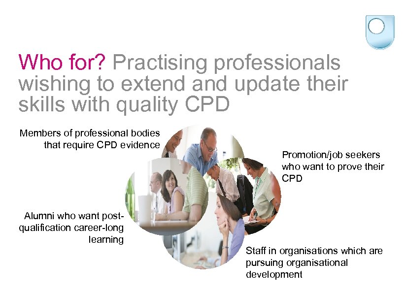 Who for? Practising professionals wishing to extend and update their skills with quality CPD