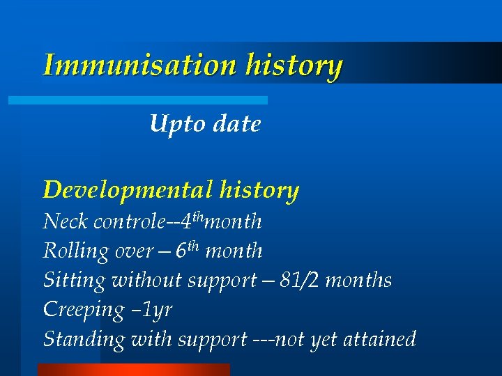 Immunisation history Upto date Developmental history Neck controle--4 thmonth Rolling over— 6 th month