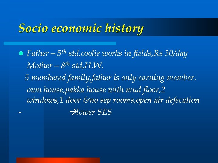 Socio economic history Father— 5 th std, coolie works in fields, Rs 30/day Mother—