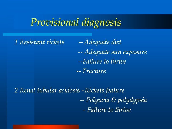 Provisional diagnosis 1 Resistant rickets —Adequate diet -- Adequate sun exposure --Failure to thrive