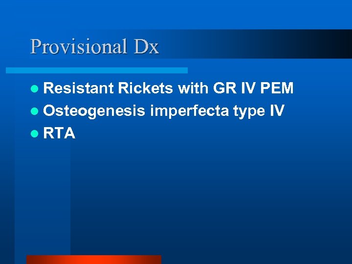 Provisional Dx l Resistant Rickets with GR IV PEM l Osteogenesis imperfecta type IV