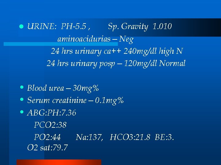 l URINE: PH-5. 5 , Sp. Gravity 1. 010 aminoacidurias—Neg 24 hrs urinary ca++