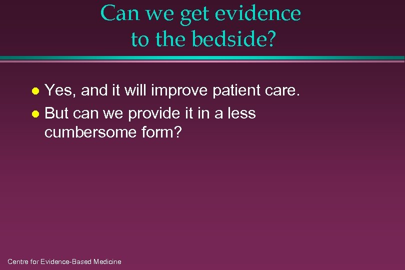 Can we get evidence to the bedside? Yes, and it will improve patient care.