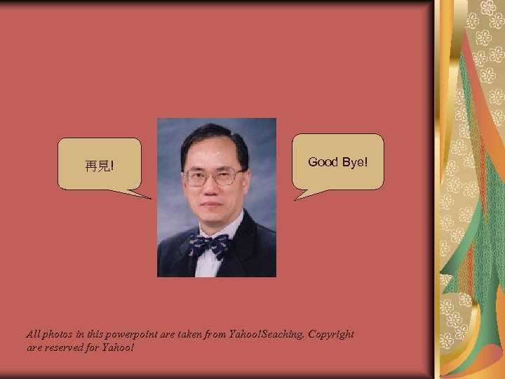 再見! Good Bye! All photos in this powerpoint are taken from Yahoo!Seaching. Copyright are