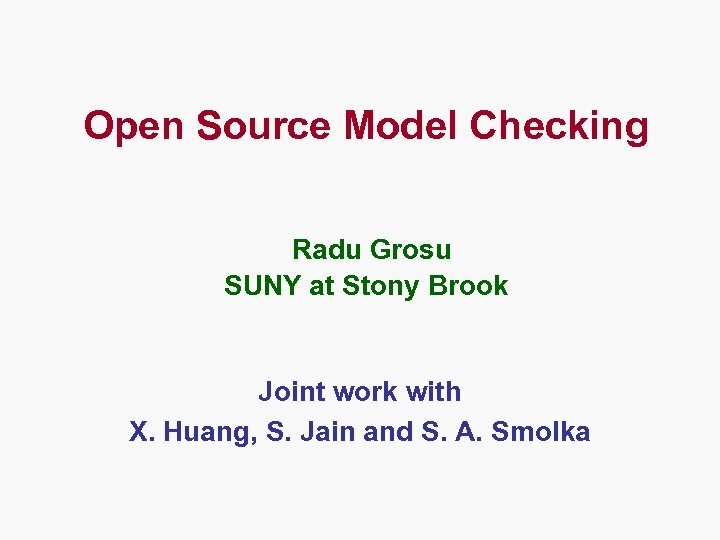 Open Source Model Checking Radu Grosu SUNY at Stony Brook Joint work with X.