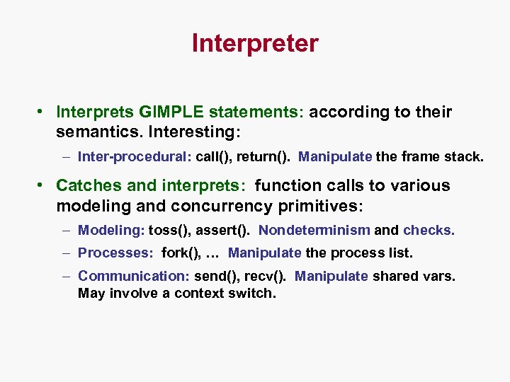 Interpreter • Interprets GIMPLE statements: according to their semantics. Interesting: – Inter-procedural: call(), return().