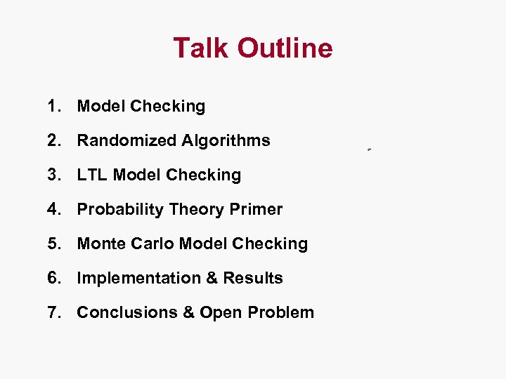 Talk Outline 1. Model Checking 2. Randomized Algorithms 3. LTL Model Checking 4. Probability