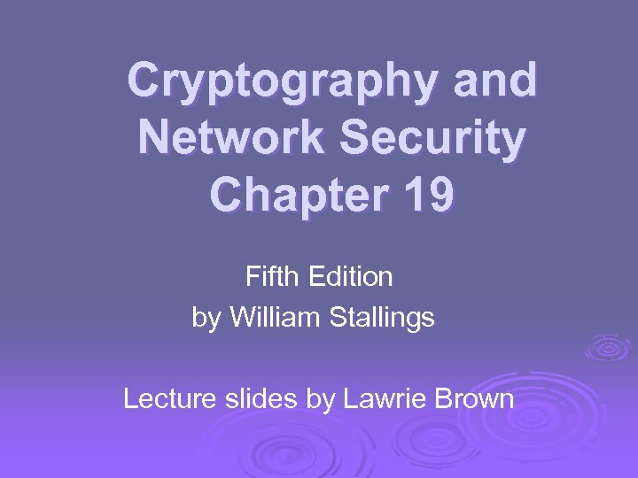 Cryptography and Network Security Chapter 19 Fifth Edition by William Stallings Lecture slides by