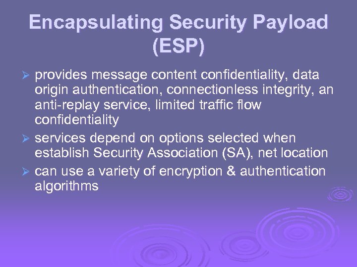 Encapsulating Security Payload (ESP) provides message content confidentiality, data origin authentication, connectionless integrity, an