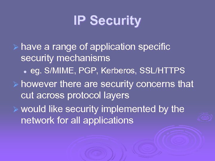 IP Security Ø have a range of application specific security mechanisms l eg. S/MIME,